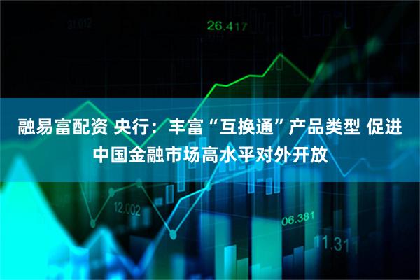 融易富配资 央行:丰富“互换通”产品类型 促进中国金融市场高水平对外开放