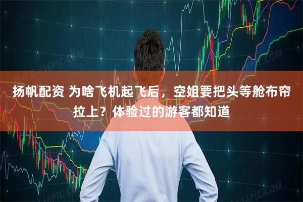 扬帆配资 为啥飞机起飞后，空姐要把头等舱布帘拉上？体验过的游客都知道