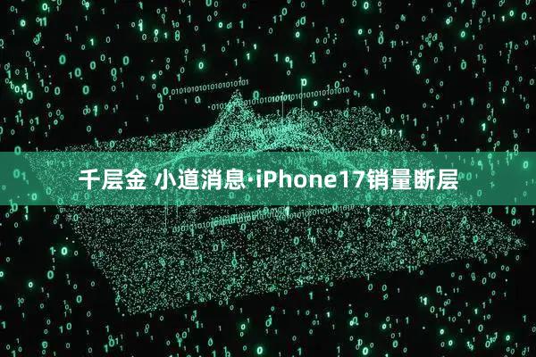 千层金 小道消息·iPhone17销量断层