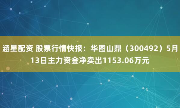 涵星配资 股票行情快报：华图山鼎（300492）5月13日主力资金净卖出1153.06万元