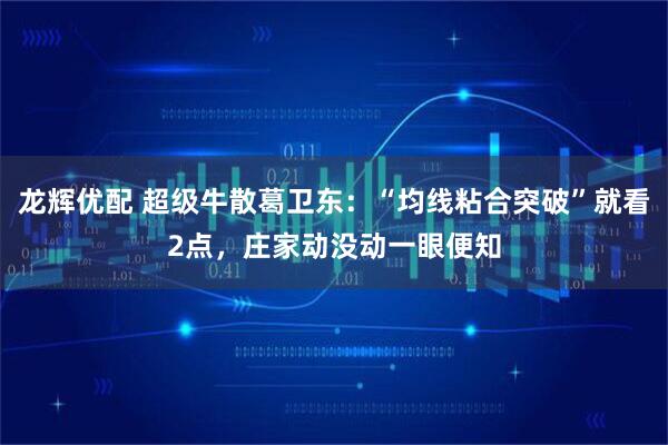 龙辉优配 超级牛散葛卫东：“均线粘合突破”就看2点，庄家动没动一眼便知