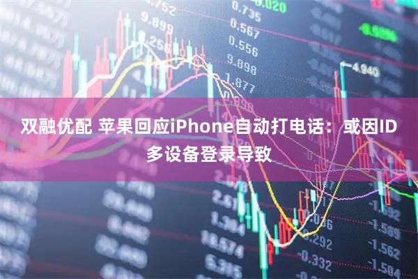 双融优配 苹果回应iPhone自动打电话：或因ID多设备登录导致